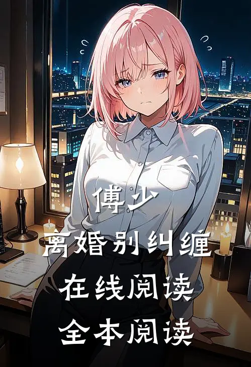 傅少，离婚别纠缠在线阅读全本阅读
