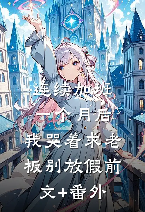 连续加班一个月后，我哭着求老板别放假前文+番外