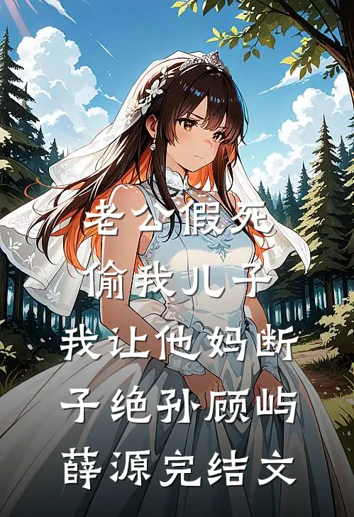 老公假死偷我儿子，我让他妈断子绝孙顾屿薛源完结文