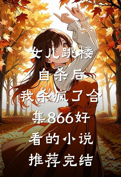 女儿跳楼自杀后，我杀疯了合集866好看的小说推荐完结