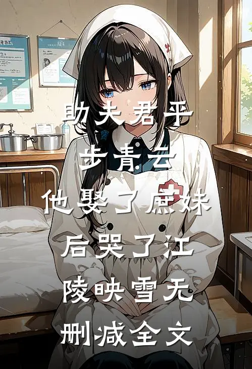 助夫君平步青云，他娶了庶妹后哭了江陵映雪无删减全文