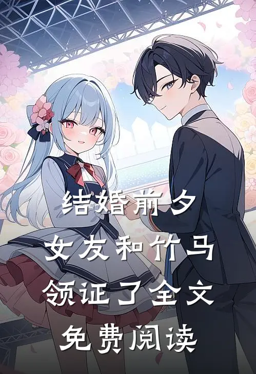 结婚前夕，女友和竹马领证了全文免费阅读
