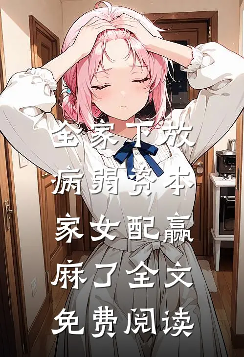 全家下放，病弱资本家女配赢麻了全文免费阅读