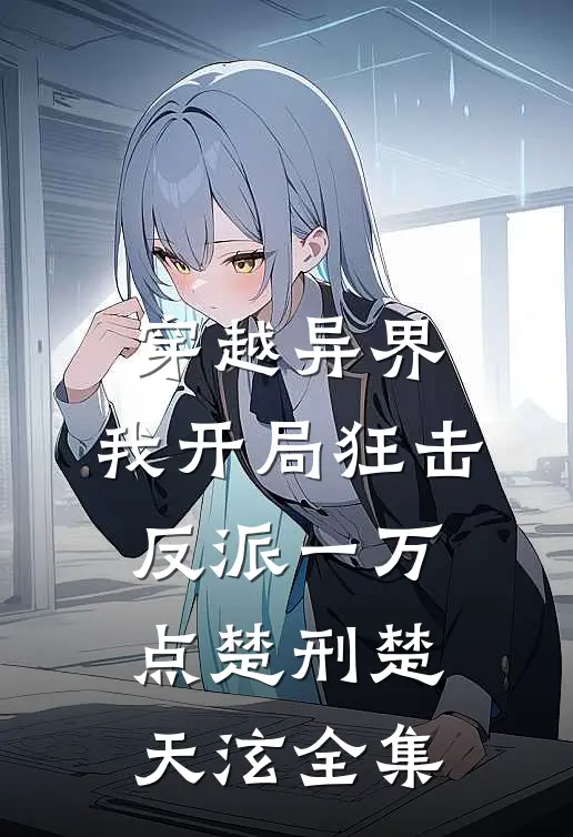 穿越异界，我开局狂击反派一万点楚刑楚天泫全集