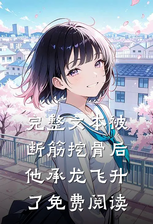 完整文本被断筋挖骨后,他承龙飞升了免费阅读