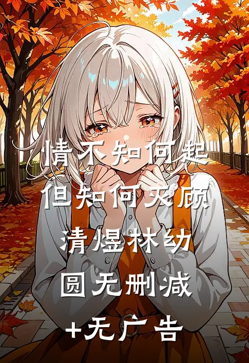 情不知何起但知何灭顾清煜林幼圆无删减+无广告