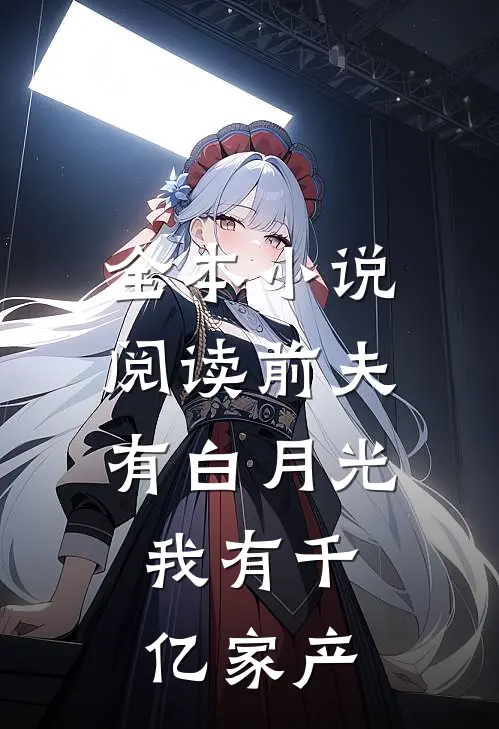 全本小说阅读前夫有白月光，我有千亿家产