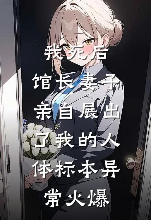 我死后，馆长妻子亲自展出了我的人体标本异常火爆