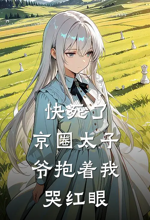 快死了，京圈太子爷抱着我哭红眼