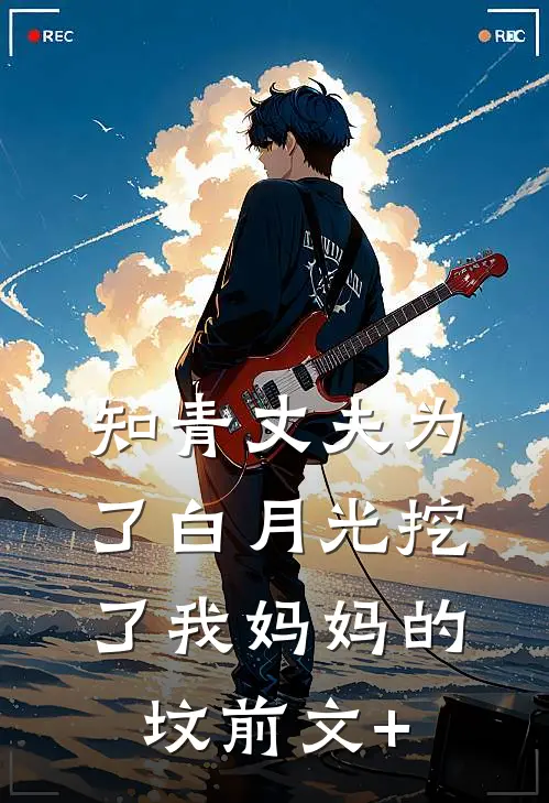 知青丈夫为了白月光挖了我妈妈的坟前文+