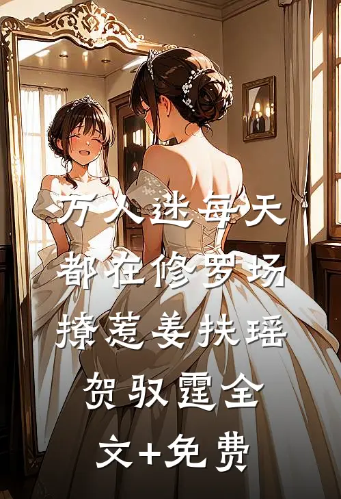 万人迷每天都在修罗场撩惹姜扶瑶贺驭霆全文+免费