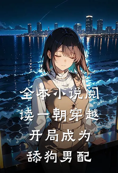 全本小说阅读一朝穿越，开局成为舔狗男配