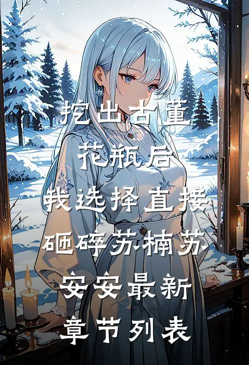 挖出古董花瓶后，我选择直接砸碎苏楠苏安安最新章节列表