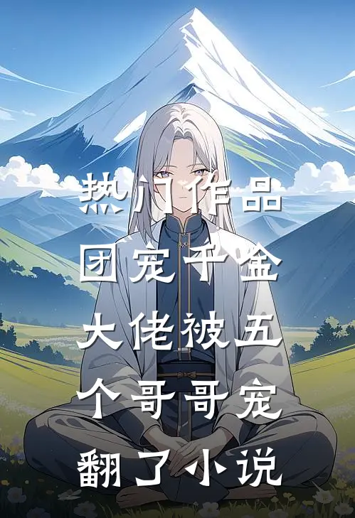 热门作品团宠千金:大佬被五个哥哥宠翻了小说