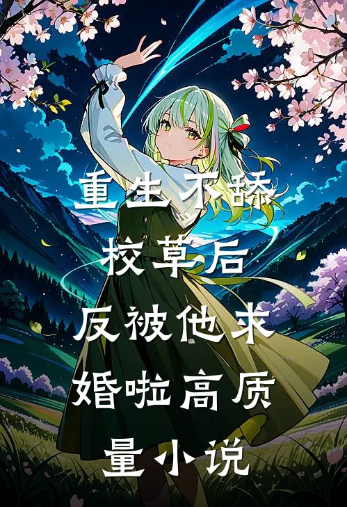 重生不舔校草后，反被他求婚啦高质量小说