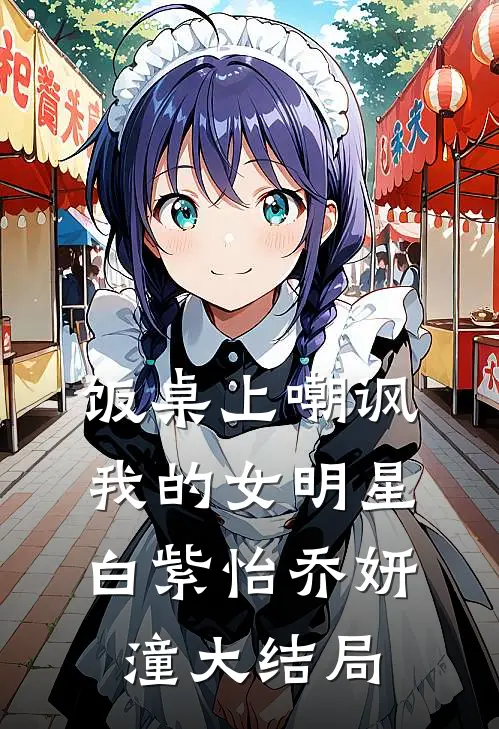 饭桌上嘲讽我的女明星白紫怡乔妍潼大结局