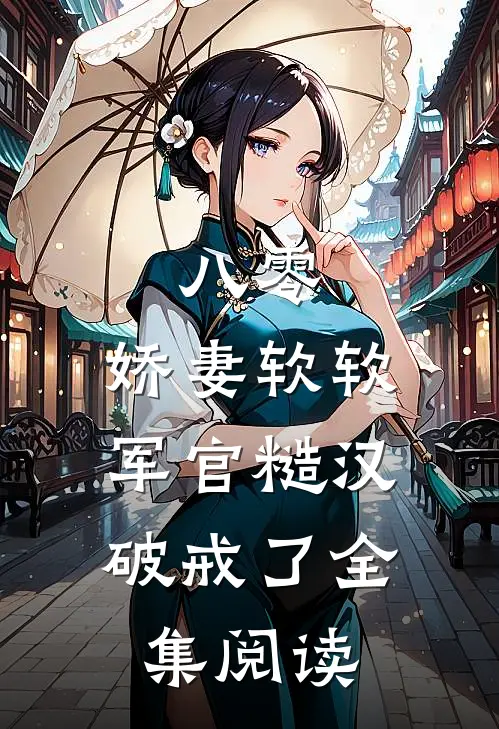 八零：娇妻软软，军官糙汉破戒了全集阅读
