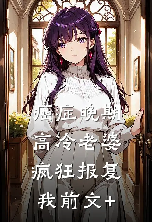 癌症晚期，高冷老婆疯狂报复我前文+