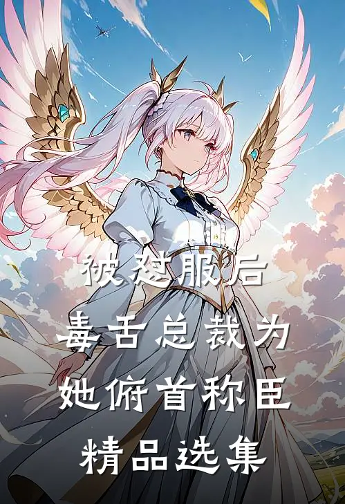 被怼服后，毒舌总裁为她俯首称臣精品选集