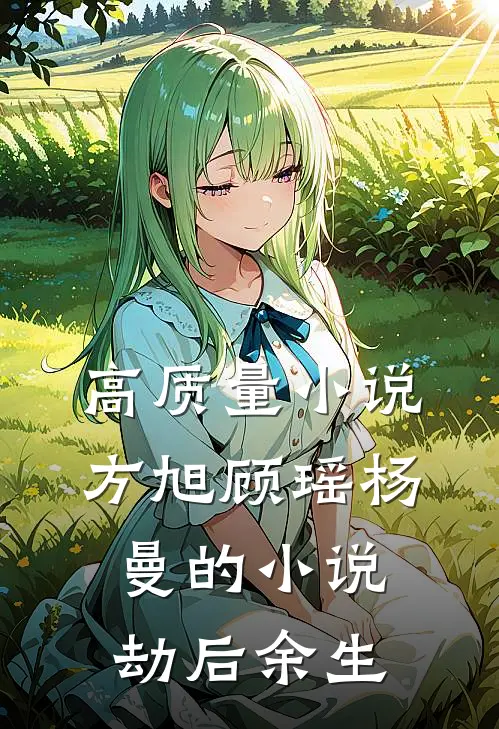 高质量小说方旭顾瑶杨曼的小说劫后余生