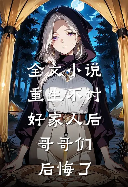 全文小说重生不讨好家人后，哥哥们后悔了