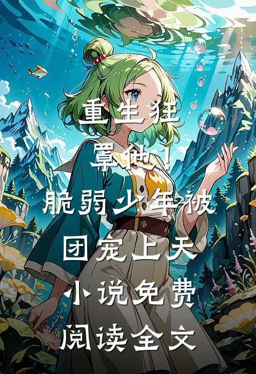 重生狂罩他！脆弱少年被团宠上天小说免费阅读全文