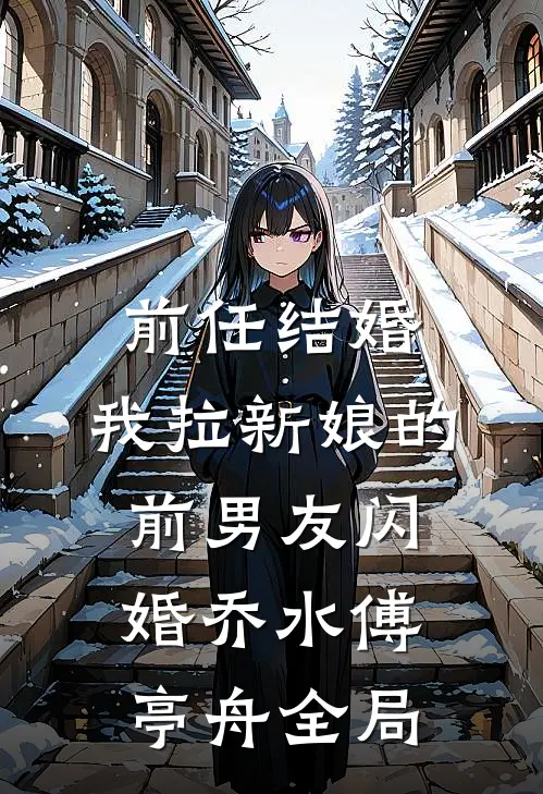 前任结婚，我拉新娘的前男友闪婚乔水傅亭舟全局