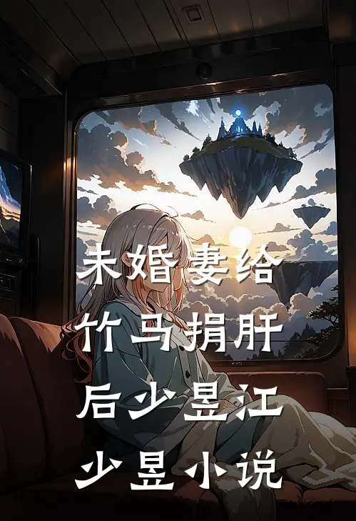 未婚妻给竹马捐肝后少昱江少昱小说