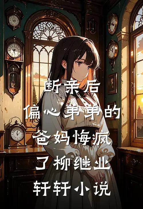 断亲后，偏心弟弟的爸妈悔疯了柳继业轩轩小说