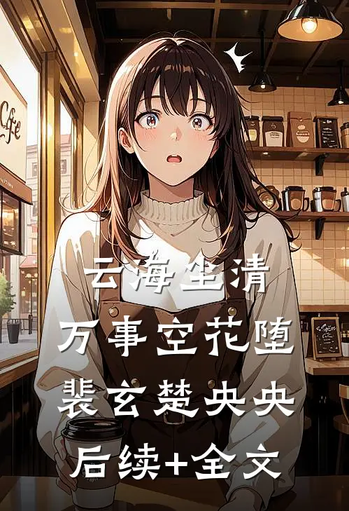 云海尘清，万事空花堕裴玄楚央央后续+全文