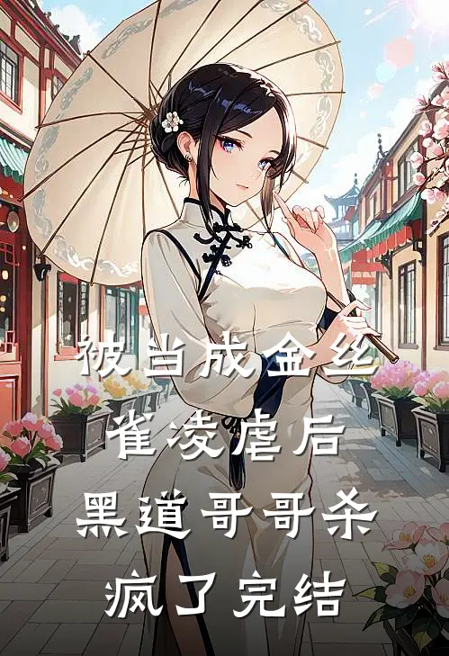 被当成金丝雀凌虐后，黑道哥哥杀疯了完结