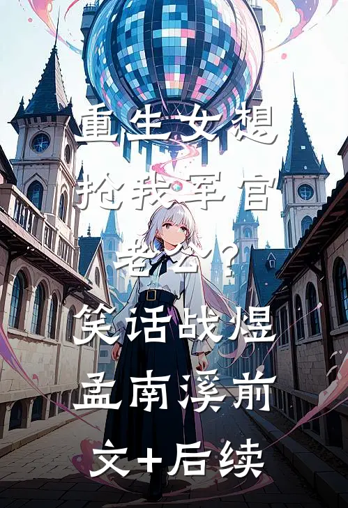 重生女想抢我军官老公？笑话战煜孟南溪前文+后续