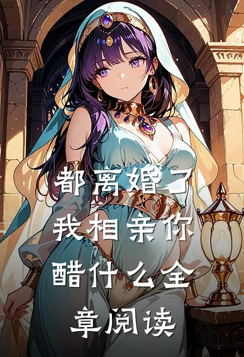 都离婚了，我相亲你醋什么全章阅读