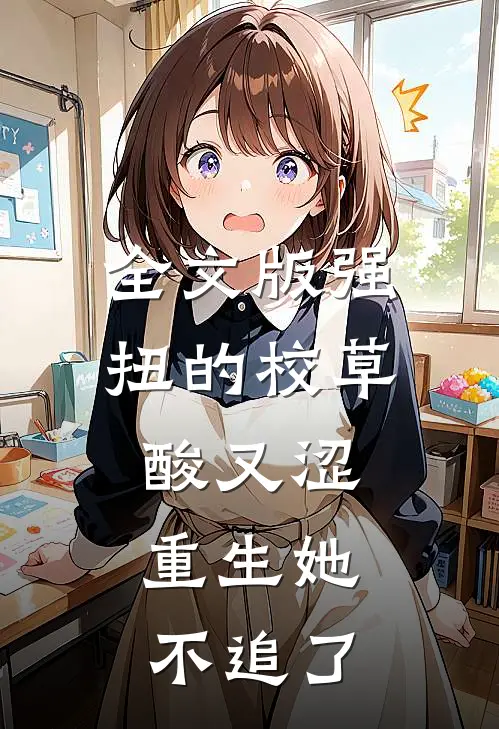 全文版强扭的校草酸又涩，重生她不追了