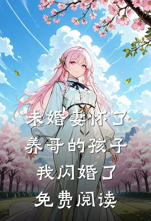 未婚妻怀了养哥的孩子，我闪婚了免费阅读