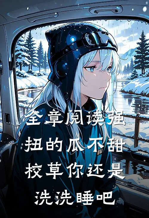全章阅读强扭的瓜不甜，校草你还是洗洗睡吧