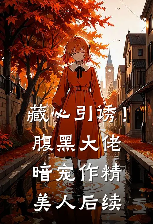 藏心引诱！腹黑大佬暗宠作精美人后续
