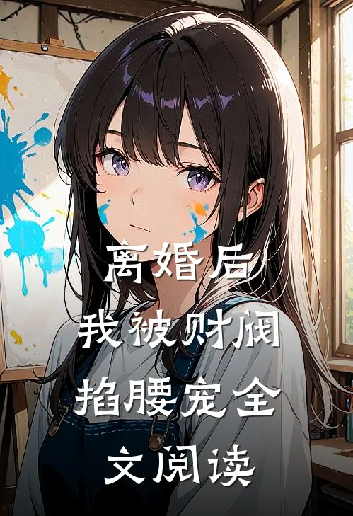 离婚后，我被财阀掐腰宠全文阅读