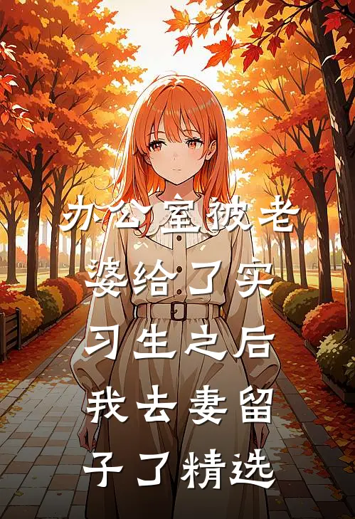 办公室被老婆给了实习生之后，我去妻留子了精选