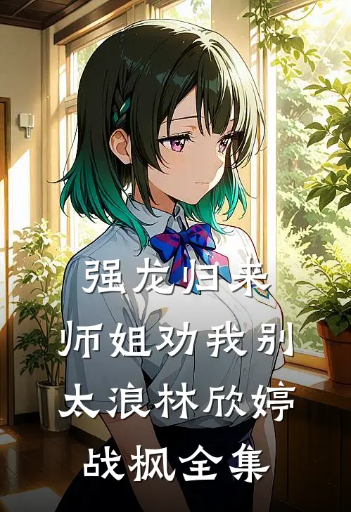 强龙归来，师姐劝我别太浪林欣婷战枫全集
