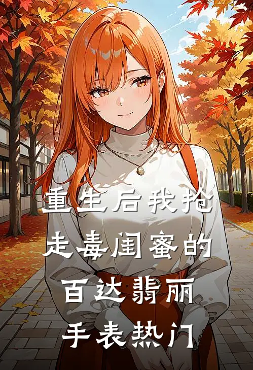 重生后我抢走毒闺蜜的百达翡丽手表热门