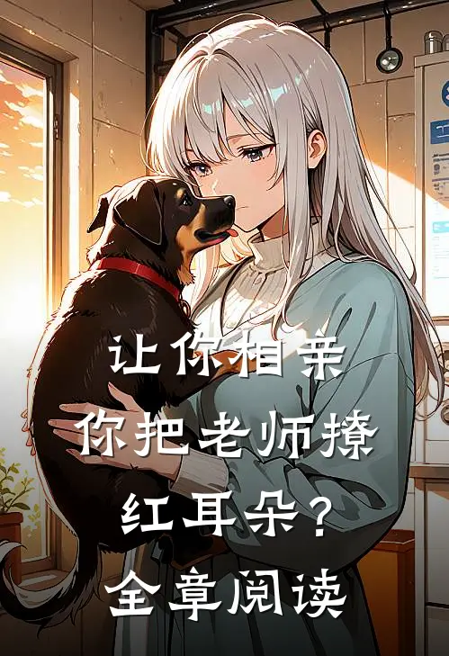 让你相亲，你把老师撩红耳朵？全章阅读