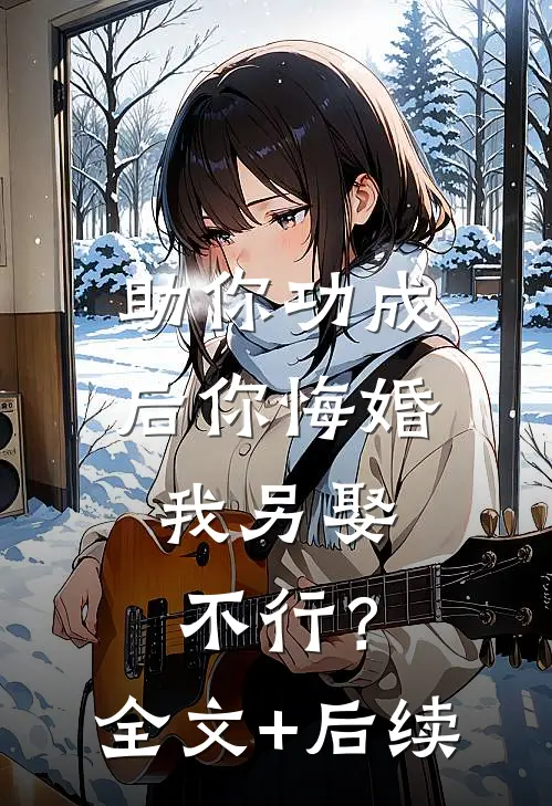 助你功成后你悔婚我另娶，不行？全文+后续