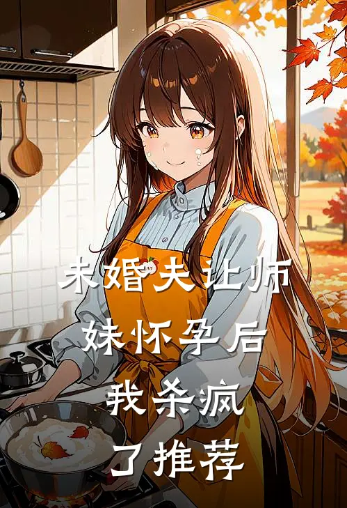 未婚夫让师妹怀孕后,我杀疯了推荐阅读