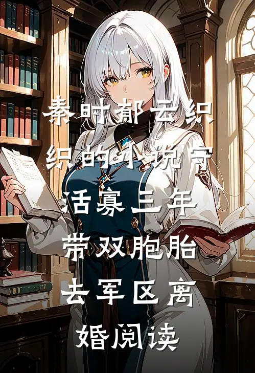 秦时郁云织织的小说守活寡三年，带双胞胎去军区离婚阅读