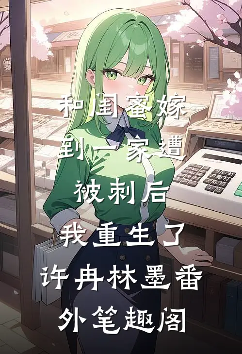 和闺蜜嫁到一家遭被刺后，我重生了：许冉林墨番外笔趣阁