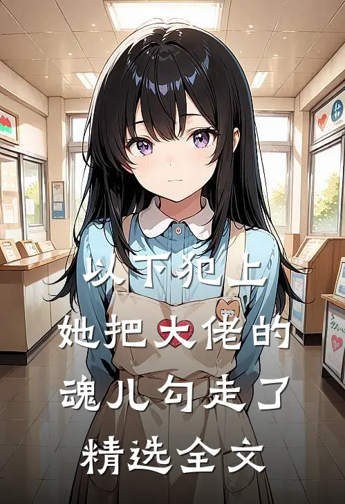 以下犯上，她把大佬的魂儿勾走了精选全文