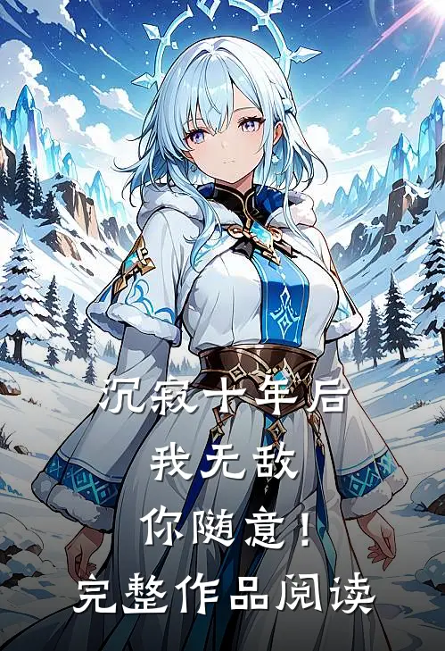 沉寂十年后，我无敌，你随意！完整作品阅读