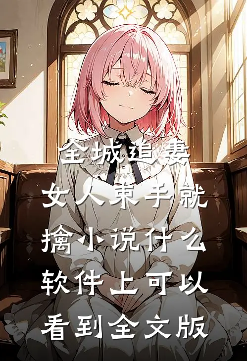 全城追妻:女人束手就擒 小说什么软件上可以看到全文版