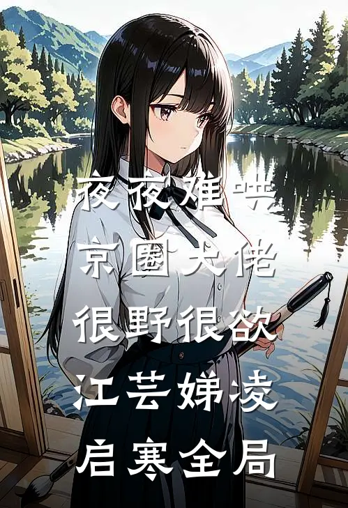 夜夜难哄：京圈大佬很野很欲江芸娣凌启寒全局